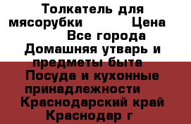 Толкатель для мясорубки zelmer › Цена ­ 400 - Все города Домашняя утварь и предметы быта » Посуда и кухонные принадлежности   . Краснодарский край,Краснодар г.